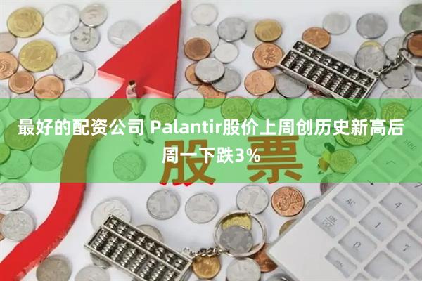 最好的配资公司 Palantir股价上周创历史新高后周一下跌3%