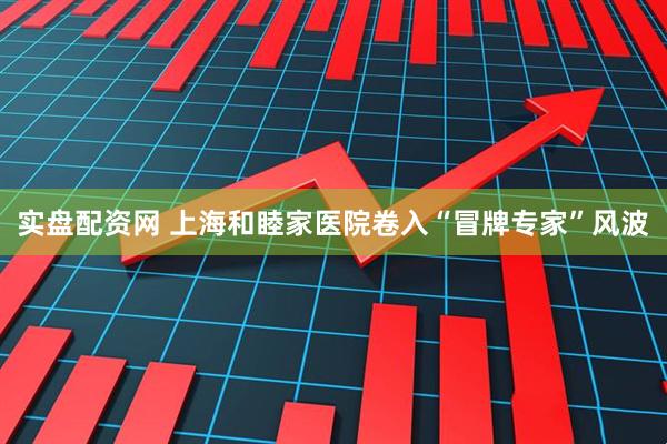 实盘配资网 上海和睦家医院卷入“冒牌专家”风波