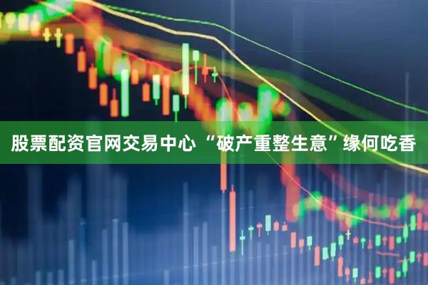 股票配资官网交易中心 “破产重整生意”缘何吃香