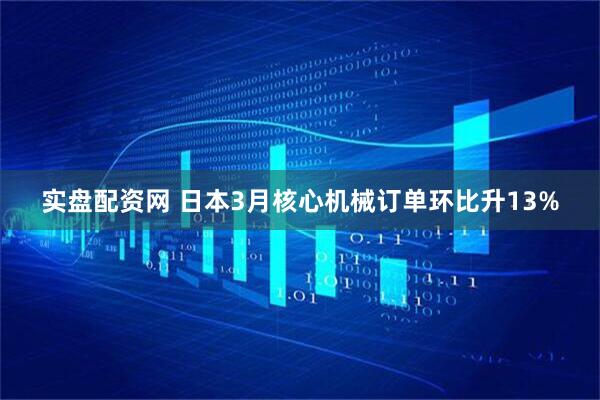 实盘配资网 日本3月核心机械订单环比升13%