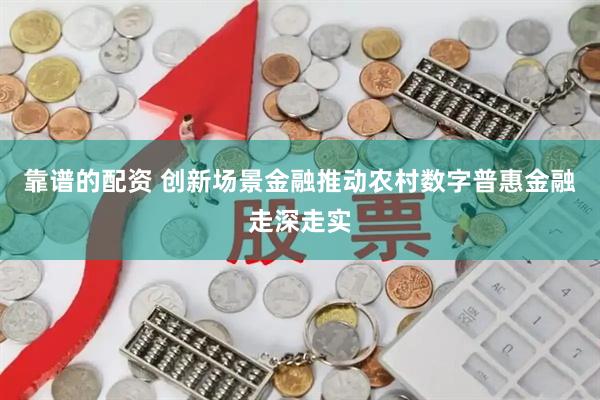 靠谱的配资 创新场景金融推动农村数字普惠金融走深走实
