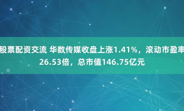 股票配资交流 华数传媒收盘上涨1.41%，滚动市盈率26.53倍，总市值146.75亿元