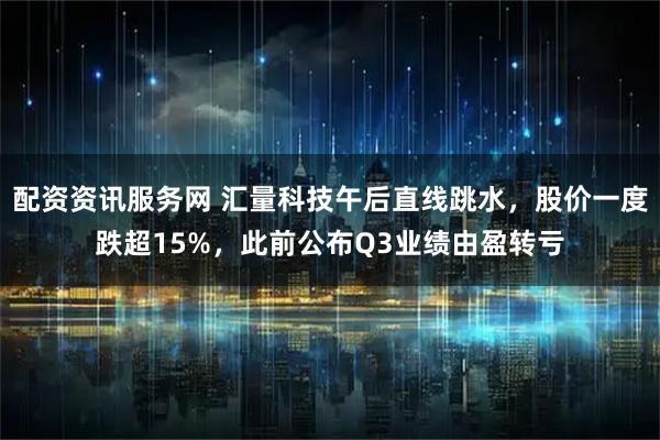 配资资讯服务网 汇量科技午后直线跳水,股价一度跌超15%,此前公布Q3业绩由盈转亏